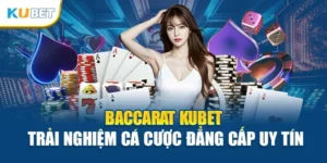 Baccarat Kubet – Trải Nghiệm Cá Cược Đẳng Cấp Uy Tín