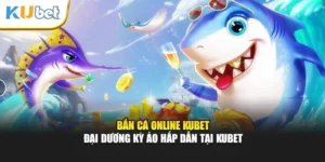 Bắn Cá Online Kubet - Đại Dương Kỳ Ảo Hấp Dẫn Tại Kubet