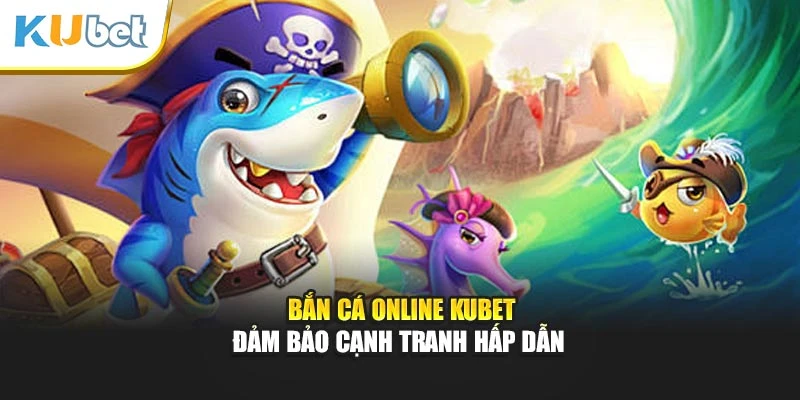 Bắn cá online Kubet đảm bảo cạnh tranh hấp dẫn