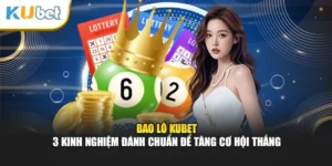 Bao Lô Kubet - 3 Kinh Nghiệm Đánh Chuẩn Để Tăng Cơ Hội Thắng