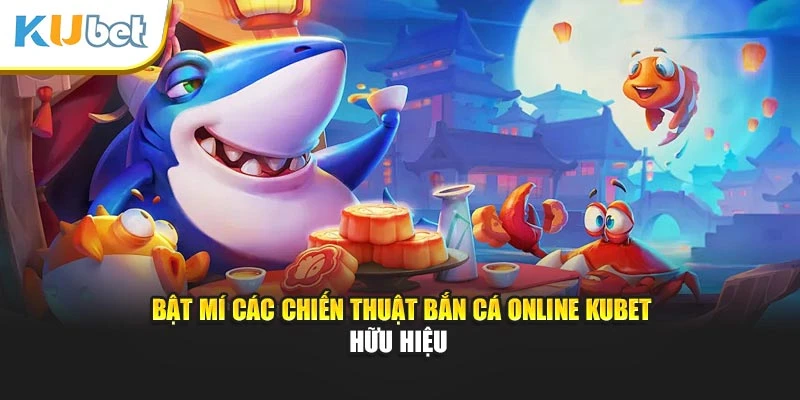 Bật mí các chiến thuật bắn cá online Kubet hữu hiệu