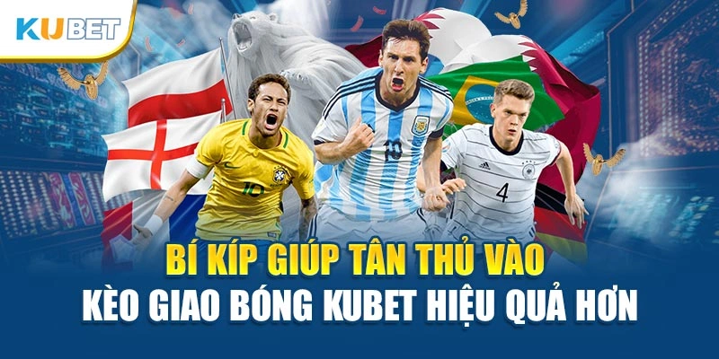 Bí kíp giúp tân thủ vào kèo giao bóng Kubet hiệu quả hơn
