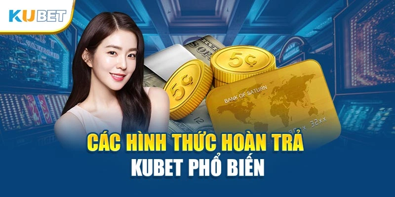 Các hình thức hoàn trả Kubet phổ biến