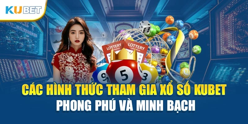 Các hình thức tham gia xổ số Kubet phong phú và minh bạch
