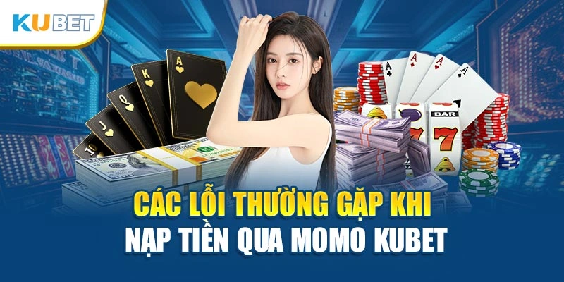 Các lỗi thường gặp khi nạp tiền qua Momo Kubet