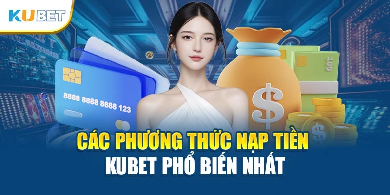 Các phương thức nạp tiền Kubet phổ biến nhất