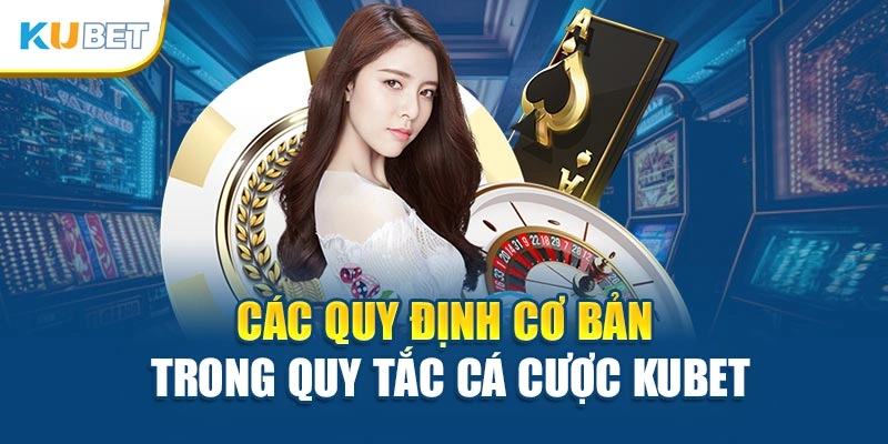 Các quy định cơ bản trong quy tắc cá cược Kubet