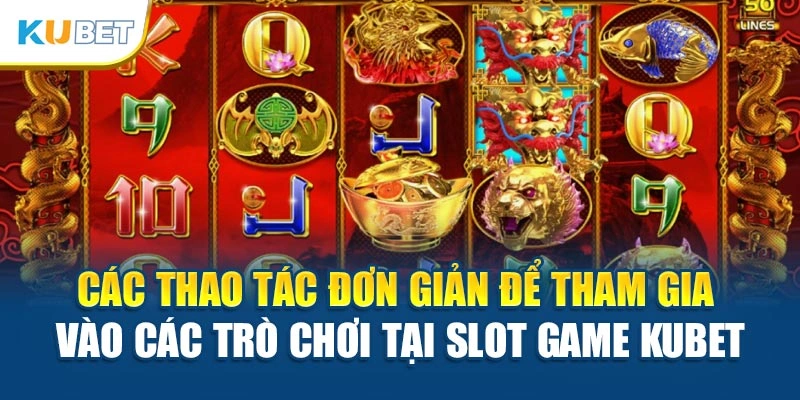 Các thao tác đơn giản để tham gia vào các trò chơi tại Slot game Kubet