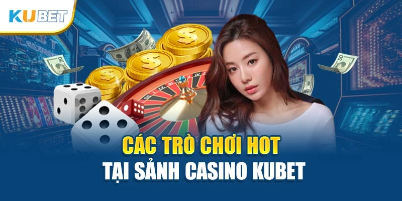 Các trò chơi hot tại sảnh casino Kubet