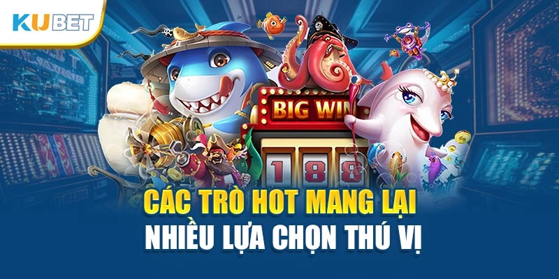 Các trò hot mang lại nhiều lựa chọn thú vị