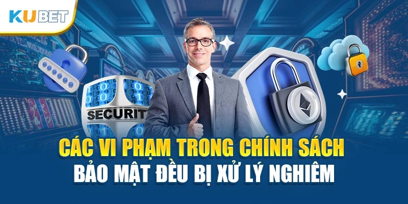 Các vi phạm trong chính sách bảo mật đều bị xử lý nghiêm