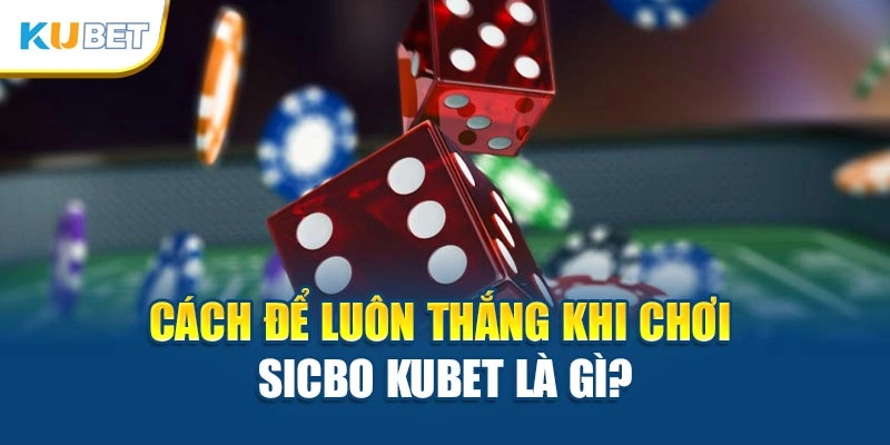 Cách để luôn thắng khi chơi Sicbo Kubet là gì?