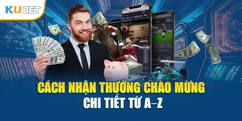 Cách nhận thưởng chào mừng chi tiết từ A–Z