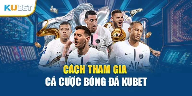Cách tham gia cá cược bóng đá kubet