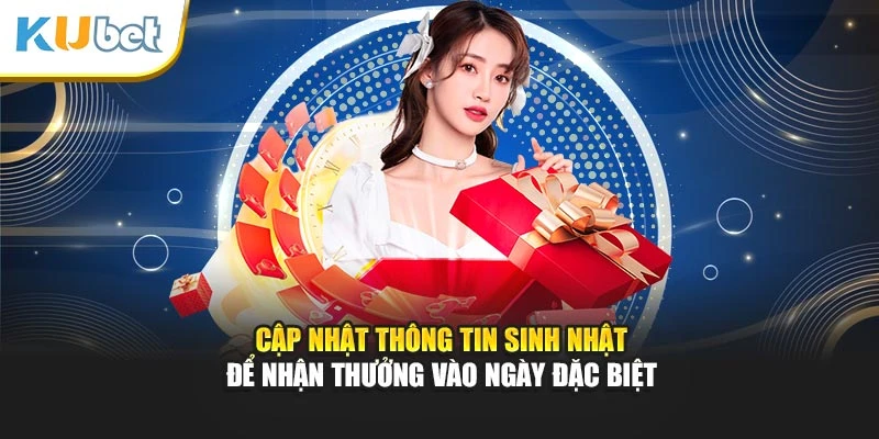 Cập nhật thông tin sinh nhật để nhận thưởng vào ngày đặc biệt