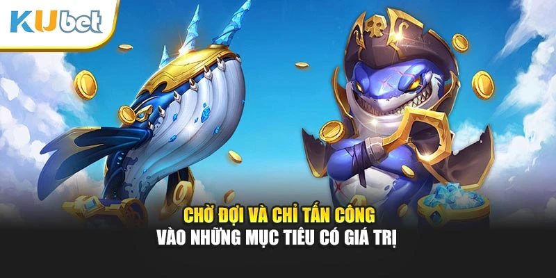 Chờ đợi và chỉ tấn công vào những mục tiêu có giá trị
