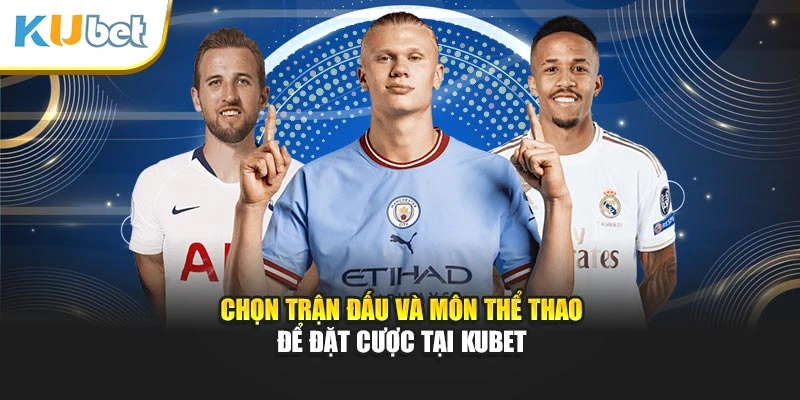 Chọn trận đấu và môn thể thao để đặt cược tại Kubet