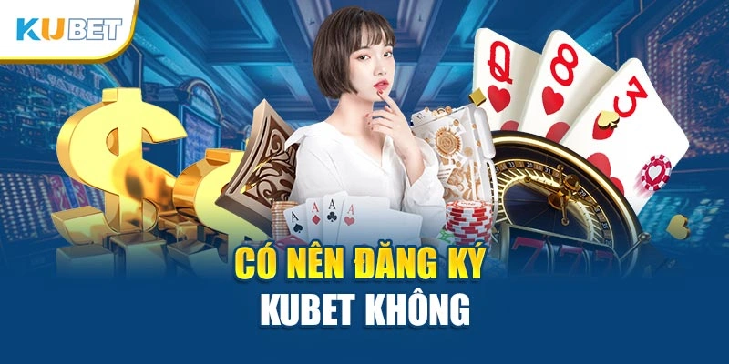 Có nên đăng ký Kubet không