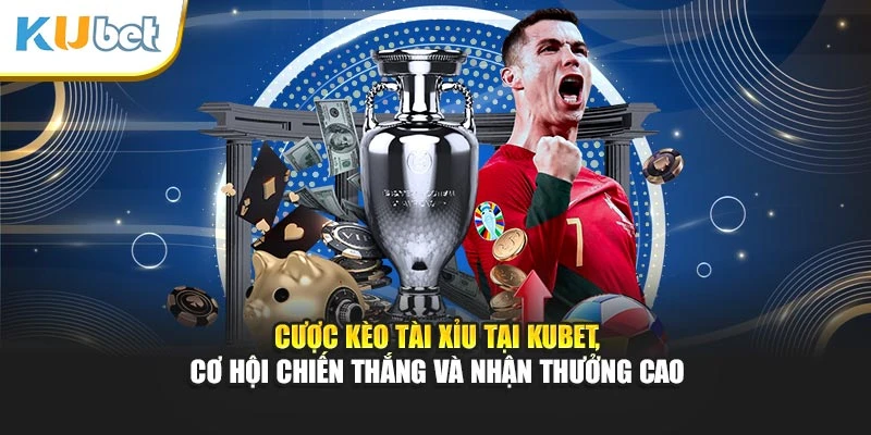 Cược kèo tài xỉu Kubet, cơ hội chiến thắng và nhận thưởng cao