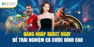 Đăng Nhập Kubet Ngay Để Trải Nghiệm Cá Cược Đỉnh Cao