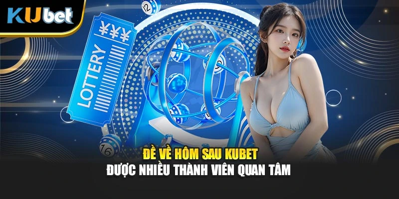 Đề về hôm sau Kubet được nhiều thành viên quan tâm