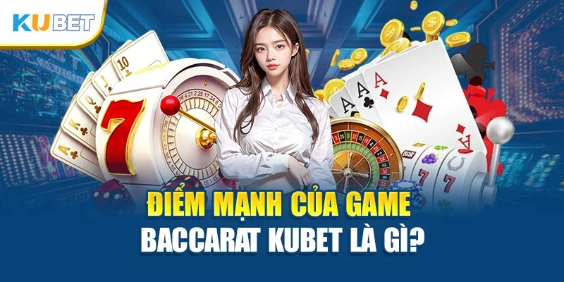 Điểm mạnh của game Baccarat Kubet là gì?