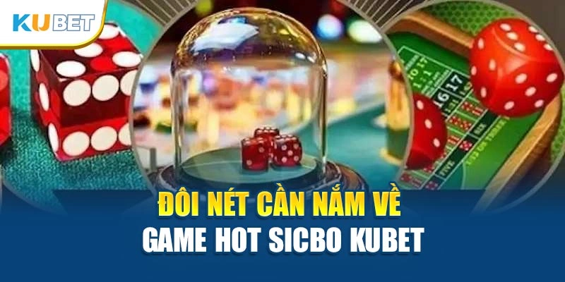 Đôi nét cần nắm về game hot Sicbo Kubet