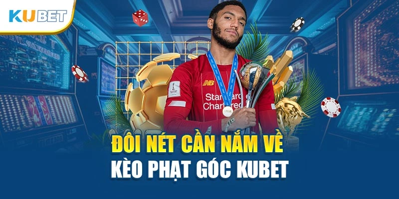 Đôi nét cần nắm về kèo phạt góc Kubet