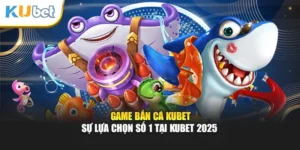 Game Bắn Cá Kubet - Sự Lựa Chọn Số 1 Tại Kubet 2025