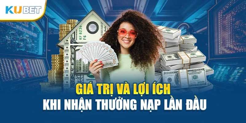 Giá trị và lợi ích khi nhận thưởng nạp lần đầu