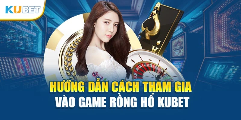Hướng dẫn cách tham gia vào game Rồng Hổ Kubet