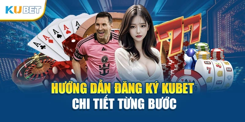 Hướng dẫn đăng ký Kubet chi tiết từng bước