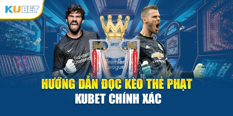 Hướng dẫn đọc kèo thẻ phạt Kubet chính xác