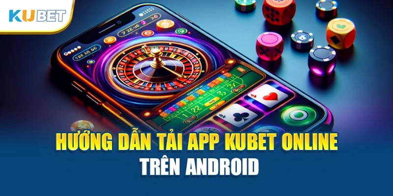 Hướng dẫn tải app Kubet online trên Android