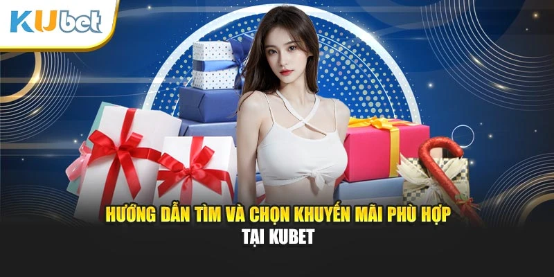 Hướng dẫn tìm và chọn khuyến mãi phù hợp tại Kubet