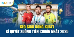 Kèo Giao Bóng Kubet – Bí Quyết Xuống Tiền Chuẩn Nhất 2025