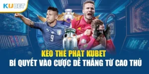 Kèo Thẻ Phạt Kubet - Bí Quyết Vào Cược Dễ Thắng Từ Cao Thủ