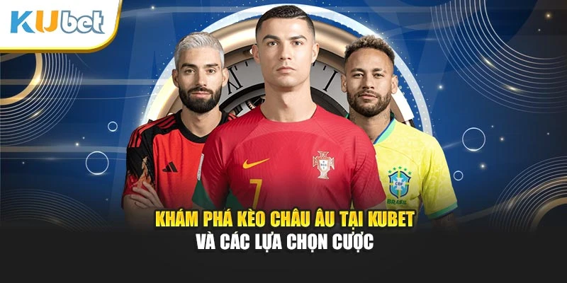 Khám phá kèo Châu Âu tại Kubet và các lựa chọn cược
