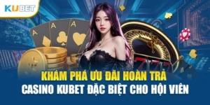Khám Phá Ưu Đãi Hoàn Trả Casino Kubet Đặc Biệt Cho Hội Viên