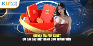 Khuyến Mãi VIP Kubet - Ưu Đãi Đặc Biệt Dành Cho Thành Viên