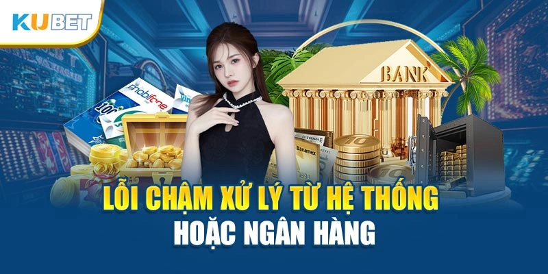 Lỗi chậm xử lý từ hệ thống hoặc ngân hàng