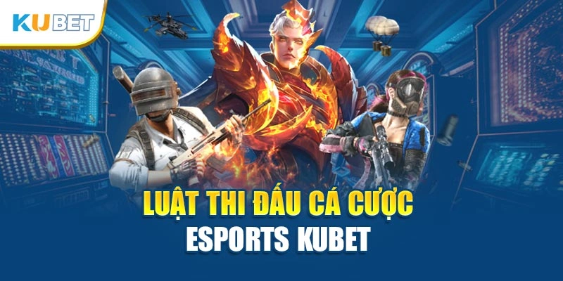 Luật thi đấu cá cược esports Kubet