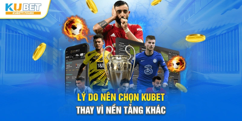 Lý do nên chọn Kubet thay vì nền tảng khác