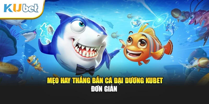 Mẹo hay thắng bắn cá đại dương Kubet đơn giản
