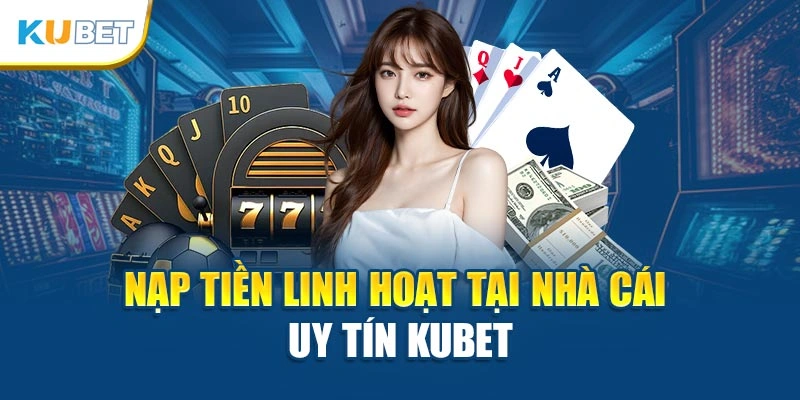 Nạp tiền linh hoạt tại Kubet