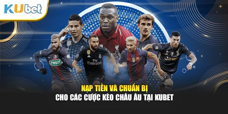 Nạp tiền và chuẩn bị cho các cược kèo Châu Âu Kubet 