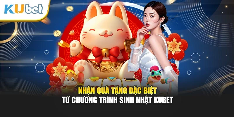 Nhận quà tặng đặc biệt từ chương trình sinh nhật Kubet