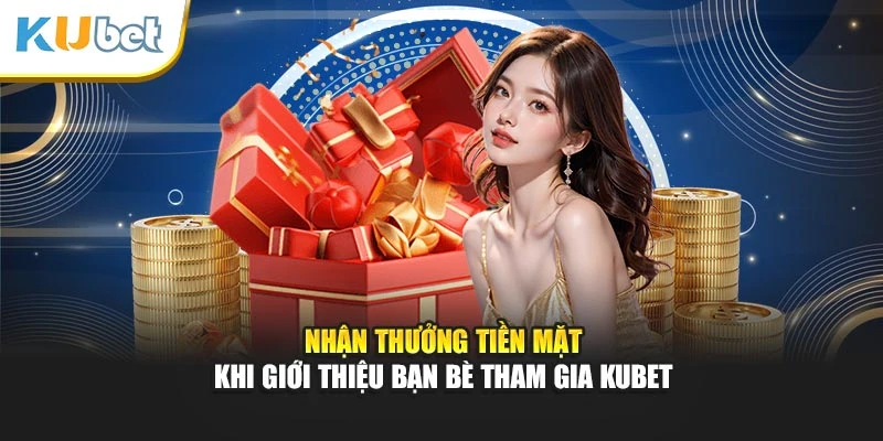 Nhận thưởng tiền mặt khi giới thiệu bạn bè tham gia Kubett