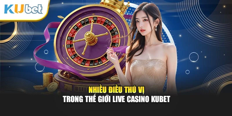 Nhiều điều thú vị trong thế giới Live Casino Kubet
