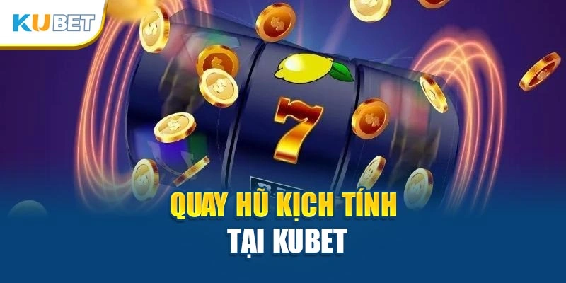Quay hũ kịch tính tại Kubet